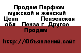 Продам Парфюм мужской и женский › Цена ­ 1 500 - Пензенская обл., Пенза г. Другое » Продам   